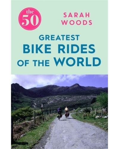 Sarah Woods - The 50 Greatest Bike Rides Of The World (EN)