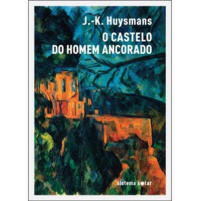 J. K. Huysmans - O Castelo do Homem Ancorado