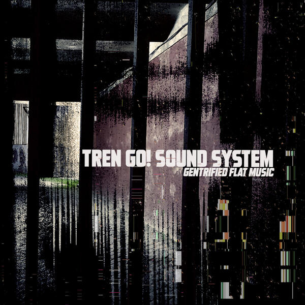 Tren Go! Sound System - Gentrified Flat Music
